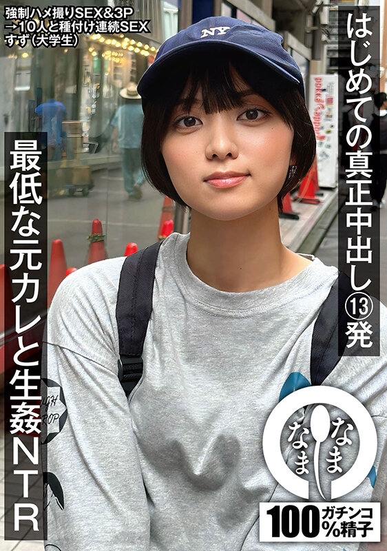 はじめての真正中出し13発 最低な元カレと生姦NTR すず（大学生）もなみ鈴