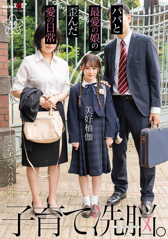 子育て洗脳。パパと最愛の娘の歪んだ愛の日常 美好柚伽【圧倒的4K映像でヌク！】美好柚伽