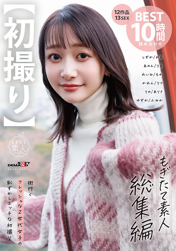 【初撮り】もぎたて素人 総集編 街行くフレッシュなZ世代女子の恥ずかしエッチな初撮り12作品 13 SEX BEST 10時間詰め合わせ静河・天美めあ・実田あのん