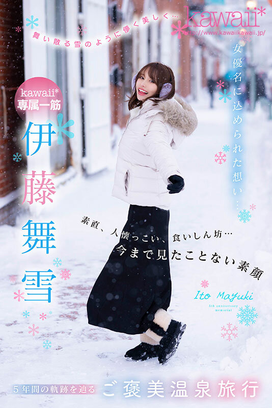 舞い散る雪のように儚く美しく… kawaii*専属 伊藤舞雪 デビュー5周年 今まで見たことない‘まゆきち’の素顔 生々しいプライベートSEXを完全撮り下ろし！ 1泊2日 雪国温泉旅行伊藤舞雪