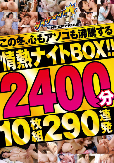 この冬、心もアソコも沸騰する情熱ナイトBOX！！2400分10枚組290連発