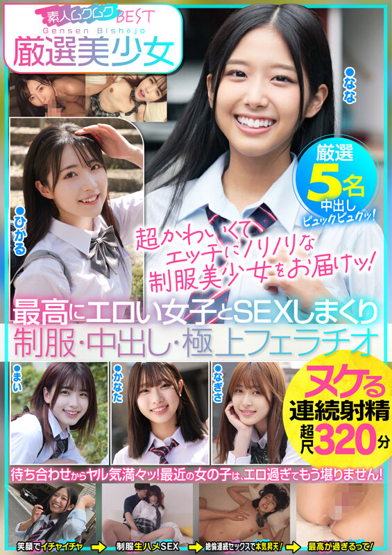 厳選美少女 素人ムクムクBEST 最高にエロい女子とSEXしまくり制服・中出し・極上フェラチオ ヌケる連続射精 超尺320分