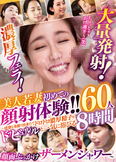 濃厚フェラ！大量発射！美人若妻 初めての顔射体験！！～清楚な美顔で出来たてドロドロ濃厚精子をドッビュルルと一気に浴びる顔面ぶっかけザーメンシャワー～60人8時間