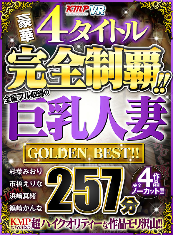 【VR】豪華4タイトル完全制覇！！全編フル収録の巨乳人妻 257分 GOLDEN BEST！！篠崎かんな・彩葉みおり・市橋えりな