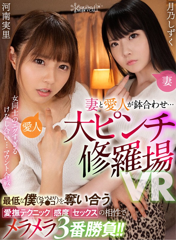 【VR】妻と愛人が鉢合わせ…大ピンチ修羅場VR 女同士のエグすぎるけなし合い…マウント合戦…最低な僕（というよりチ●コ）を奪い合う愛撫テクニック・感度・セックスの相性でメラメラ3番勝負！！河南実里・月乃しずく