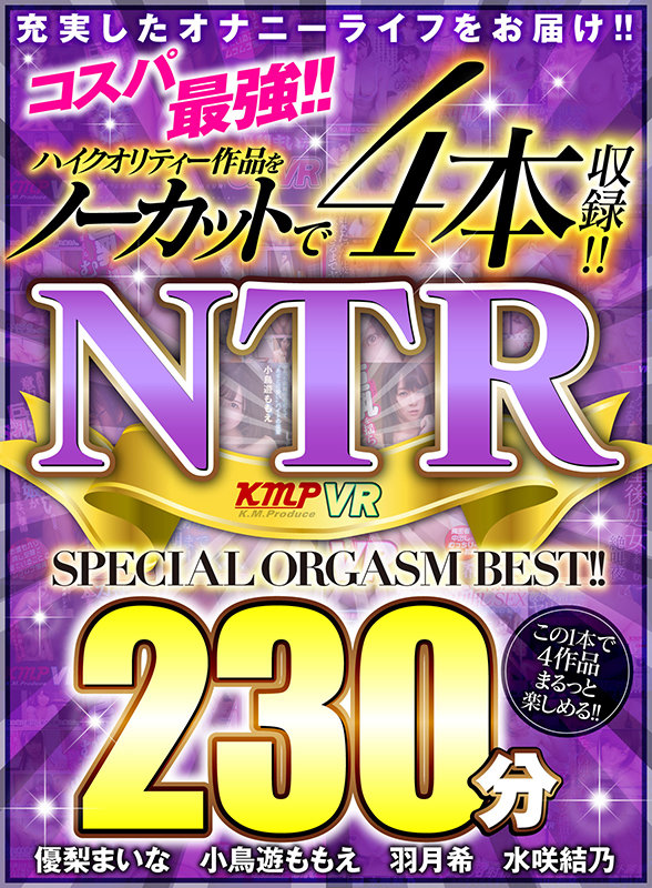 【VR】コスパ最強！！ハイクリティー作品をノーカットで4本収録！！ NTR 230分 SPECIAL ORGASM BEST！！優梨まいな・小鳥遊ももえ・羽月希
